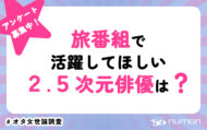 旅番組で活躍してほしい2.5次元俳優は？